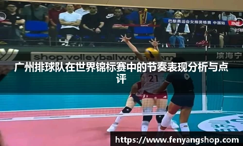 广州排球队在世界锦标赛中的节奏表现分析与点评