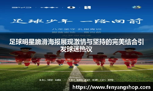 足球明星跪滑海报展现激情与坚持的完美结合引发球迷热议