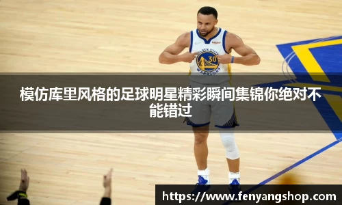 模仿库里风格的足球明星精彩瞬间集锦你绝对不能错过