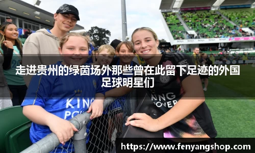 走进贵州的绿茵场外那些曾在此留下足迹的外国足球明星们