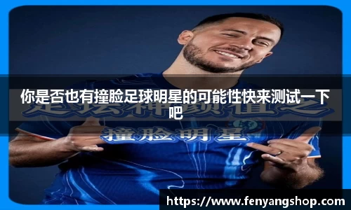 你是否也有撞脸足球明星的可能性快来测试一下吧